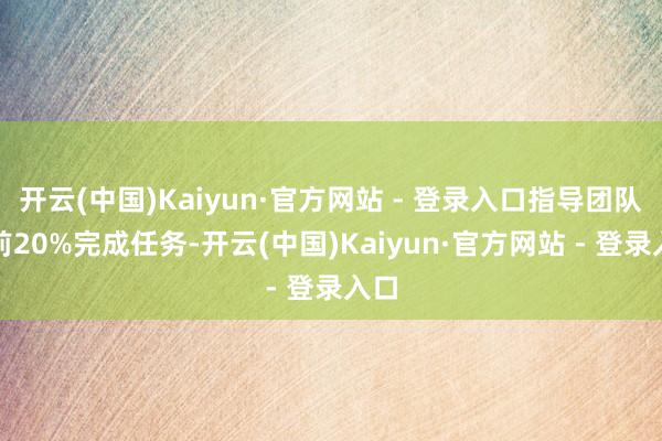 开云(中国)Kaiyun·官方网站 - 登录入口指导团队提前20%完成任务-开云(中国)Kaiyun·官方网站 - 登录入口