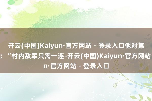 开云(中国)Kaiyun·官方网站 - 登录入口他对第1营长默示：“村内敌军只需一连-开云(中国)Kaiyun·官方网站 - 登录入口