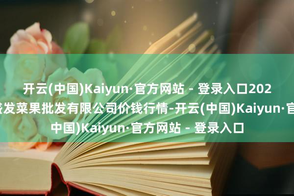 开云(中国)Kaiyun·官方网站 - 登录入口2024年10月8日沈阳盛发菜果批发有限公司价钱行情-开云(中国)Kaiyun·官方网站 - 登录入口