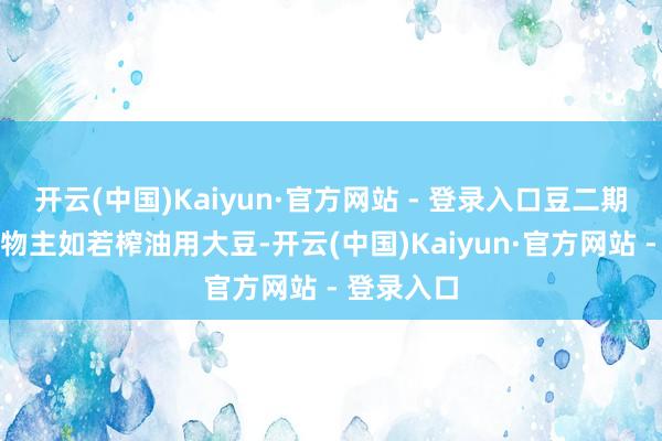 开云(中国)Kaiyun·官方网站 - 登录入口豆二期货的标的物主如若榨油用大豆-开云(中国)Kaiyun·官方网站 - 登录入口