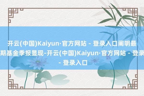 开云(中国)Kaiyun·官方网站 - 登录入口阐明最新一期基金季报显现-开云(中国)Kaiyun·官方网站 - 登录入口