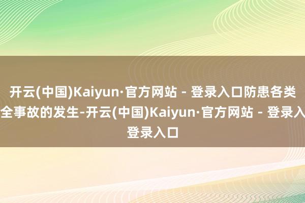 开云(中国)Kaiyun·官方网站 - 登录入口防患各类安全事故的发生-开云(中国)Kaiyun·官方网站 - 登录入口