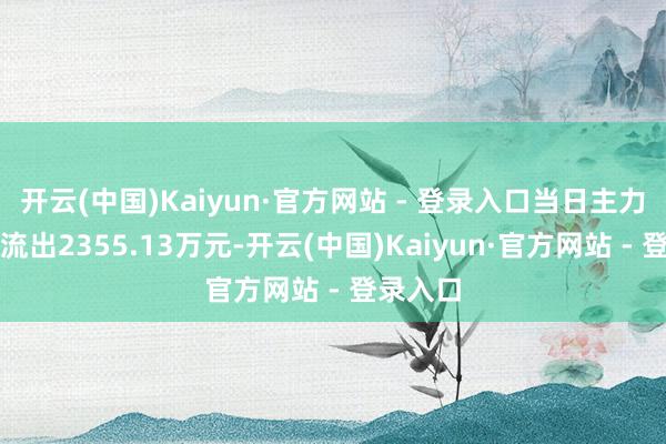 开云(中国)Kaiyun·官方网站 - 登录入口当日主力资金净流出2355.13万元-开云(中国)Kaiyun·官方网站 - 登录入口