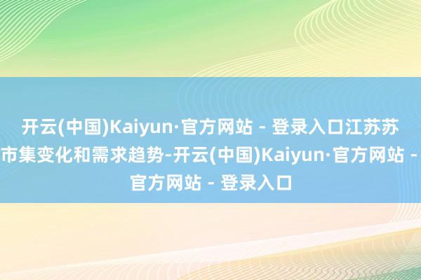 开云(中国)Kaiyun·官方网站 - 登录入口江苏苏净将紧跟市集变化和需求趋势-开云(中国)Kaiyun·官方网站 - 登录入口