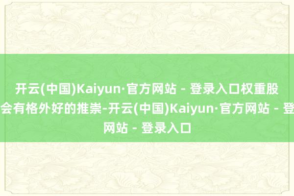 开云(中国)Kaiyun·官方网站 - 登录入口权重股可能不会有格外好的推崇-开云(中国)Kaiyun·官方网站 - 登录入口