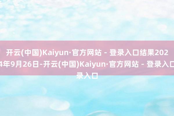 开云(中国)Kaiyun·官方网站 - 登录入口结果2024年9月26日-开云(中国)Kaiyun·官方网站 - 登录入口