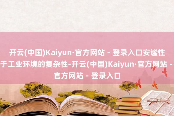 开云(中国)Kaiyun·官方网站 - 登录入口安谧性问题：由于工业环境的复杂性-开云(中国)Kaiyun·官方网站 - 登录入口